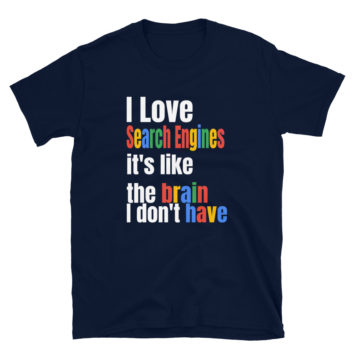 I Love Search Engines It's Like The Brain I Don't Have Funny T-Shirt